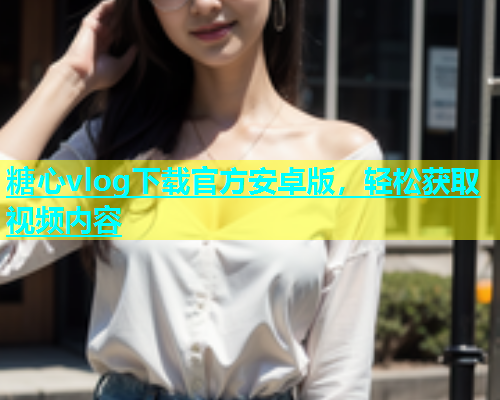 糖心vlog下载官方安卓版，轻松获取视频内容  第1张