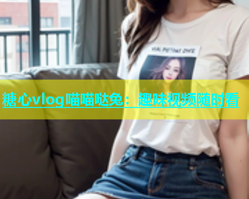 糖心vlog喵喵哒兔：趣味视频随时看  第1张