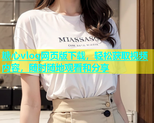 糖心vlog网页版下载，轻松获取视频内容，随时随地观看和分享  第1张