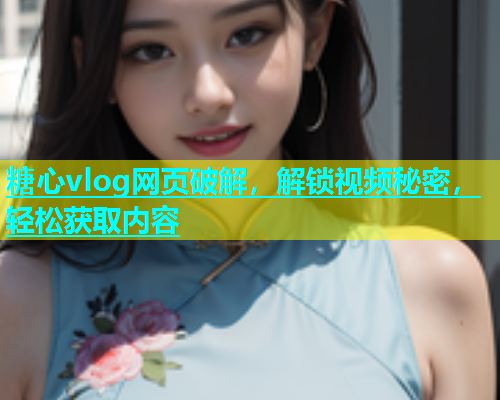 糖心vlog网页破解，解锁视频秘密，轻松获取内容  第1张