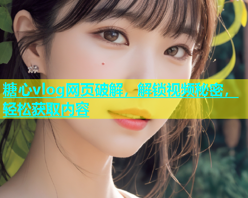 糖心vlog网页破解，解锁视频秘密，轻松获取内容  第2张