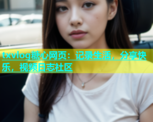 txvlog糖心网页：记录生活，分享快乐，视频日志社区  第1张