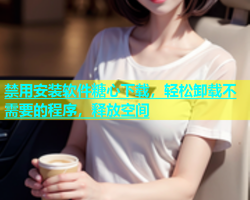 禁用安装软件糖心下载，轻松卸载不需要的程序，释放空间  第1张