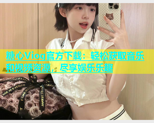 糖心Viog官方下载：轻松获取音乐和视频资源，尽享娱乐乐趣  第2张