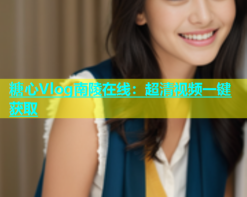 糖心Vlog南陵在线：超清视频一键获取  第1张