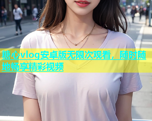 糖心vlog安卓版无限次观看，随时随地畅享精彩视频  第2张