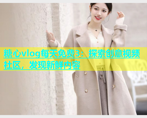 糖心vlog每天免费3：探索创意视频社区，发现新鲜内容  第1张