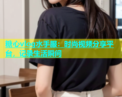 糖心vlog水手服：时尚视频分享平台，记录生活瞬间  第1张