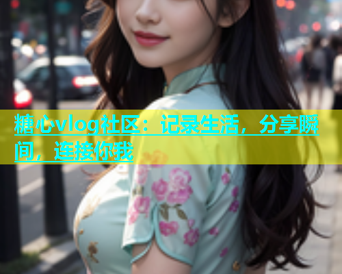 糖心vlog社区：记录生活，分享瞬间，连接你我  第1张