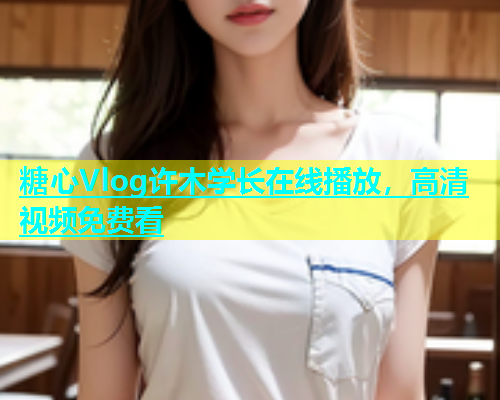 糖心Vlog许木学长在线播放，高清视频免费看  第1张
