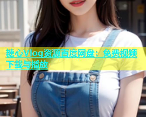 糖心Vlog资源百度网盘：免费视频下载与播放  第1张