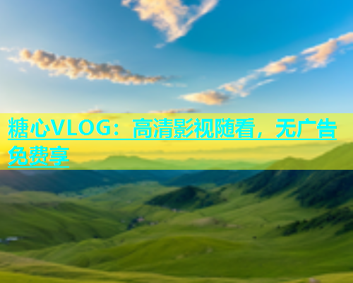 糖心VLOG：高清影视随看，无广告免费享  第1张