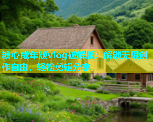 糖心成年版vlog破解版：解锁无限创作自由，轻松剪辑分享  第1张
