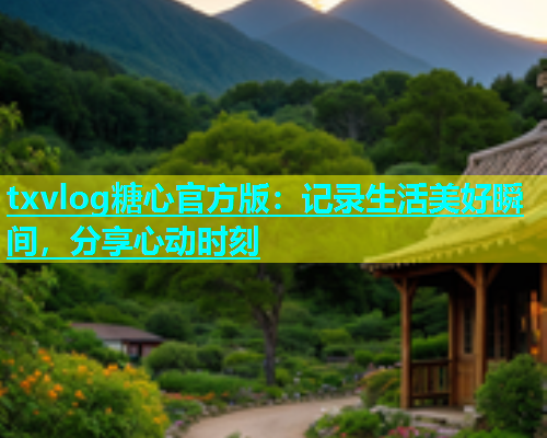 txvlog糖心官方版：记录生活美好瞬间，分享心动时刻  第1张