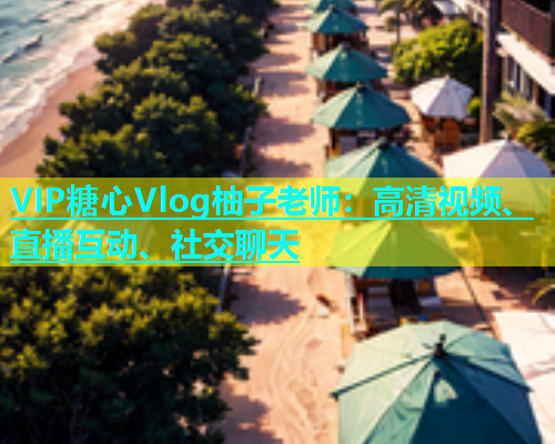 VIP糖心Vlog柚子老师：高清视频、直播互动、社交聊天  第1张