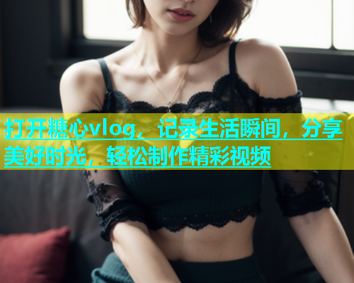打开糖心vlog，记录生活瞬间，分享美好时光，轻松制作精彩视频  第1张