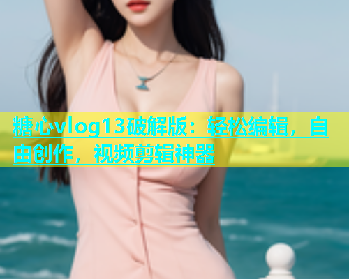 糖心vlog13破解版：轻松编辑，自由创作，视频剪辑神器  第1张