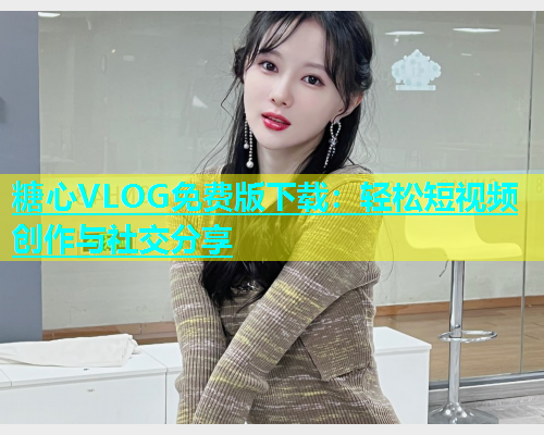 糖心VLOG免费版下载：轻松短视频创作与社交分享  第1张