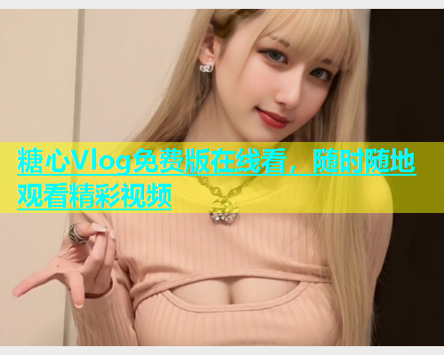 糖心Vlog免费版在线看，随时随地观看精彩视频  第1张