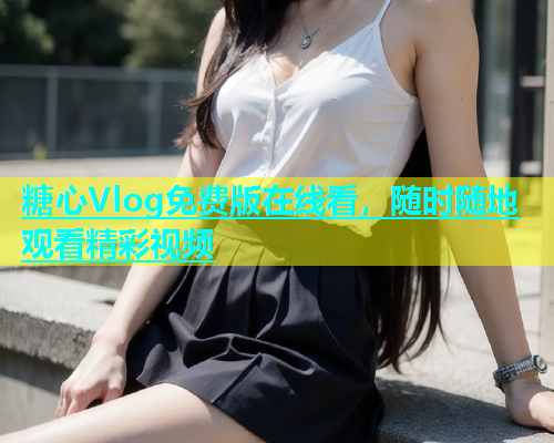 糖心Vlog免费版在线看，随时随地观看精彩视频  第2张