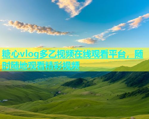 糖心vlog多乙视频在线观看平台，随时随地观看精彩视频  第2张