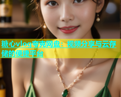 糖心vlog夸克网盘：视频分享与云存储的便捷平台  第2张