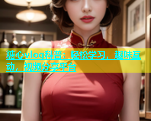 糖心vlog科普：轻松学习，趣味互动，视频分享平台  第1张