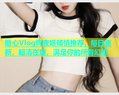 糖心Vlog辉夜姬倾情推荐，每日更新，超清在线，满足你的所有幻想  第1张