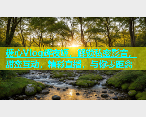 糖心Vlog辉夜姬，解锁私密影音，甜蜜互动，精彩直播，与你零距离  第1张