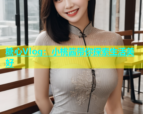 糖心Vlog：小桃酱带你探索生活美好  第1张
