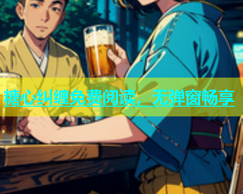 糖心纠缠免费阅读，无弹窗畅享  第1张
