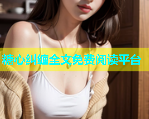 糖心纠缠全文免费阅读平台  第2张