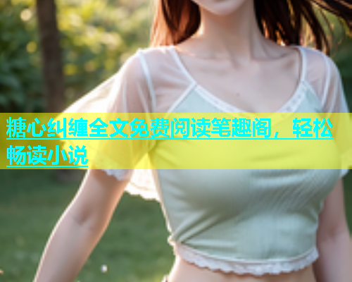糖心纠缠全文免费阅读笔趣阁，轻松畅读小说  第1张