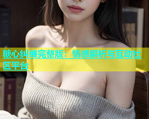 糖心纠缠完整版：情感解析与互动社区平台  第1张