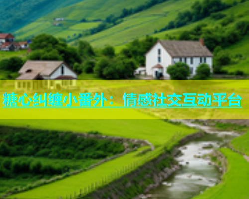 糖心纠缠小番外：情感社交互动平台  第1张
