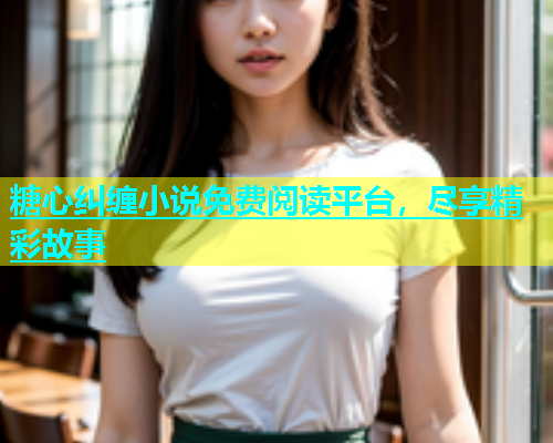 糖心纠缠小说免费阅读平台，尽享精彩故事  第1张