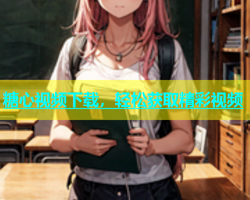糖心视频下载，轻松获取精彩视频  第1张