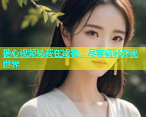 糖心视频免费在线看，尽享精彩影视世界  第1张
