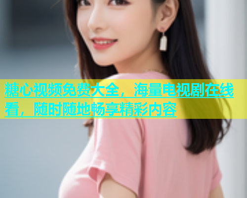 糖心视频免费大全，海量电视剧在线看，随时随地畅享精彩内容  第1张