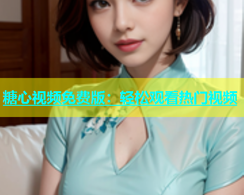 糖心视频免费版：轻松观看热门视频  第1张