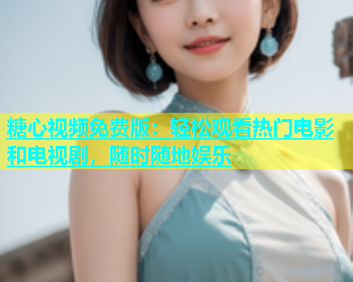 糖心视频免费版：轻松观看热门电影和电视剧，随时随地娱乐  第2张