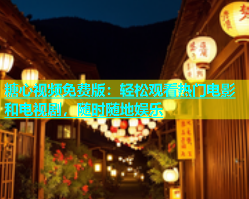 糖心视频免费版：轻松观看热门电影和电视剧，随时随地娱乐  第1张