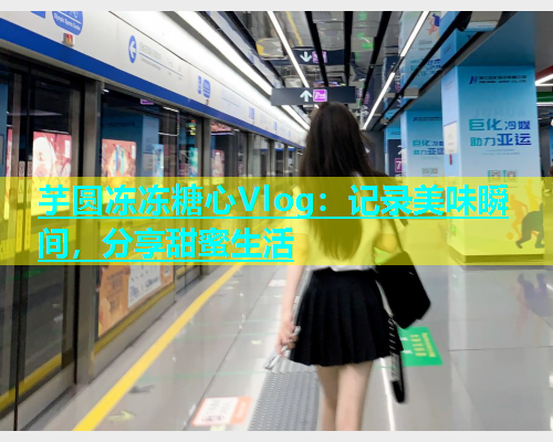 芋圆冻冻糖心Vlog：记录美味瞬间，分享甜蜜生活  第2张