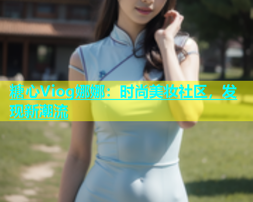 糖心Viog娜娜：时尚美妆社区，发现新潮流  第1张