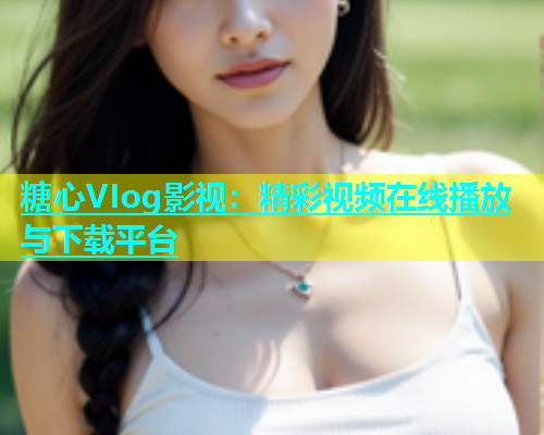 糖心VIog影视：精彩视频在线播放与下载平台  第1张
