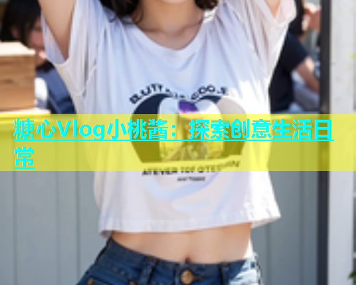 糖心Vlog小桃酱：探索创意生活日常  第2张