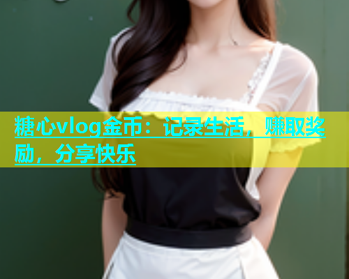 糖心vlog金币：记录生活，赚取奖励，分享快乐  第1张